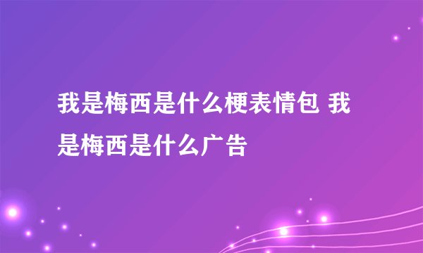 我是梅西是什么梗表情包 我是梅西是什么广告