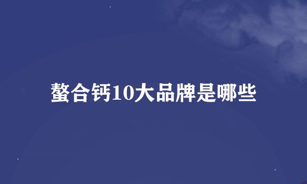 螯合钙10大品牌是哪些