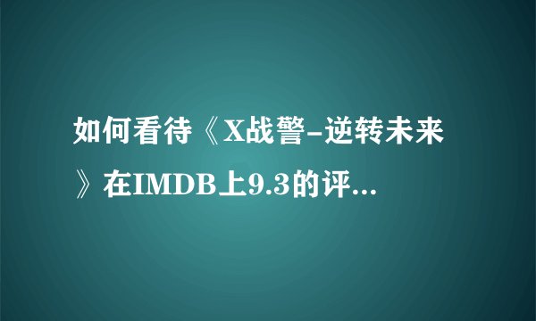 如何看待《X战警-逆转未来》在IMDB上9.3的评分以及在豆瓣