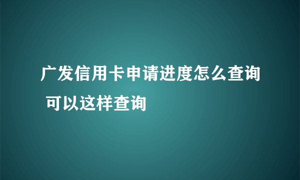 广发信用卡申请进度怎么查询 可以这样查询