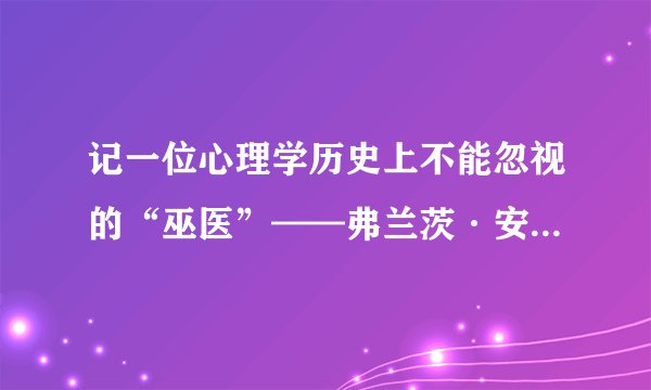 记一位心理学历史上不能忽视的“巫医”——弗兰茨·安东·梅斯梅尔