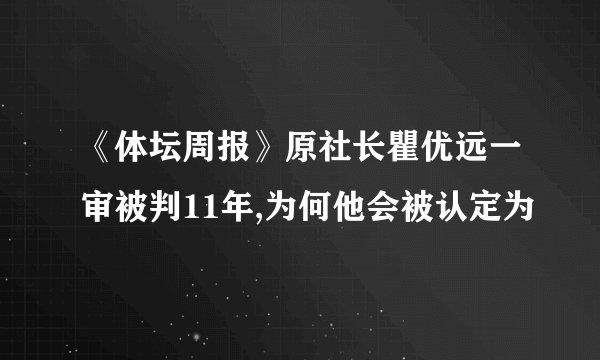 《体坛周报》原社长瞿优远一审被判11年,为何他会被认定为