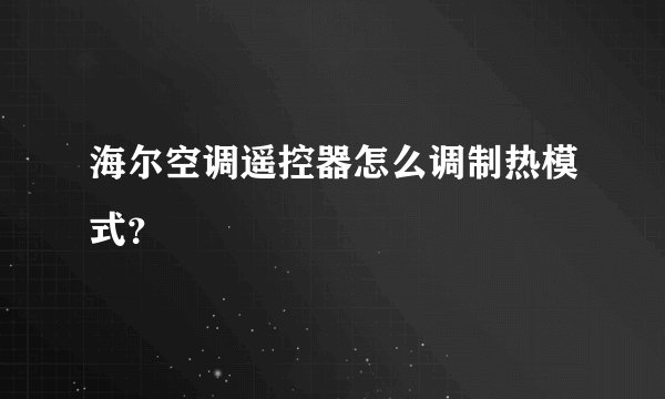 海尔空调遥控器怎么调制热模式？
