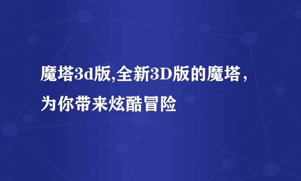 魔塔3d版,全新3D版的魔塔，为你带来炫酷冒险