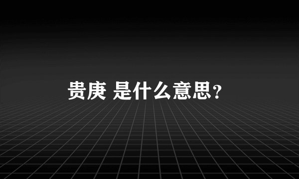 贵庚 是什么意思？