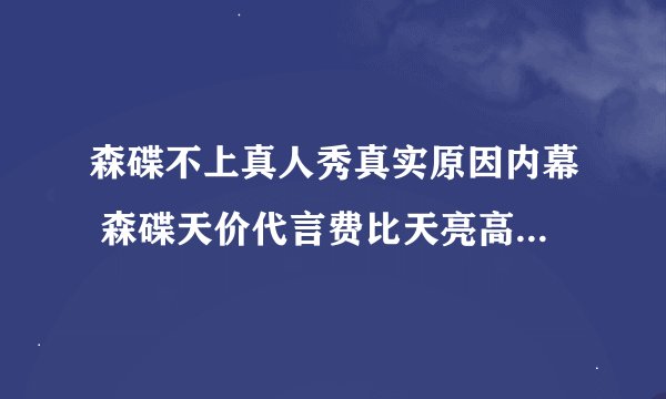 森碟不上真人秀真实原因内幕 森碟天价代言费比天亮高是真的吗