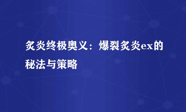 炙炎终极奥义：爆裂炙炎ex的秘法与策略