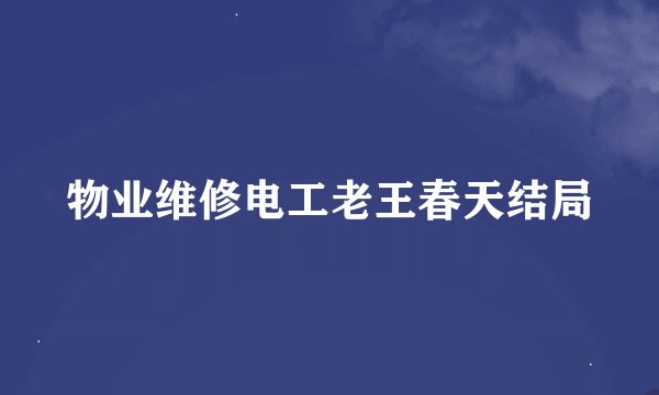 物业维修电工老王春天结局