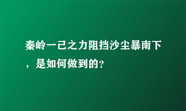 秦岭一己之力阻挡沙尘暴南下，是如何做到的？