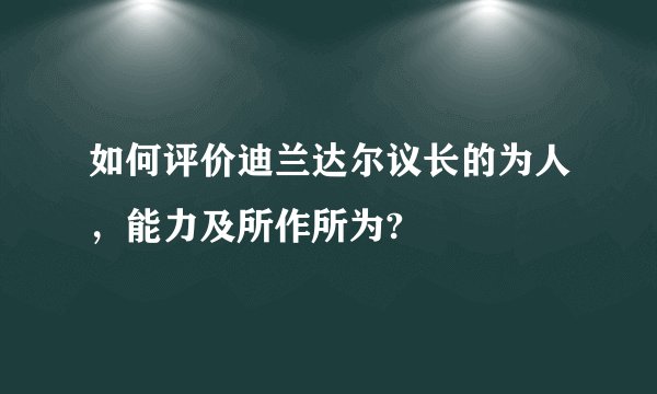 如何评价迪兰达尔议长的为人，能力及所作所为?