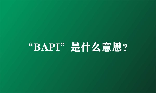 “BAPI”是什么意思？