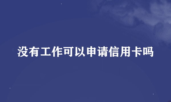 没有工作可以申请信用卡吗
