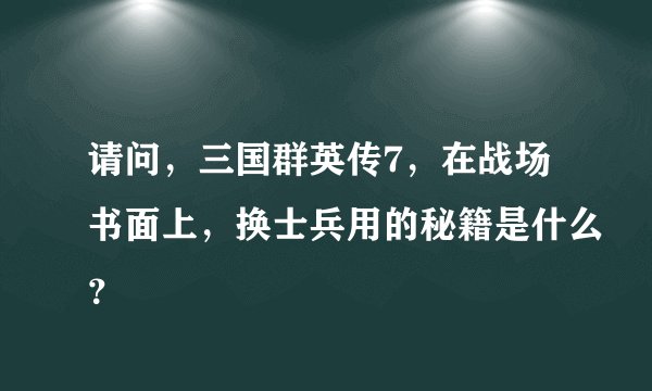 请问，三国群英传7，在战场书面上，换士兵用的秘籍是什么？