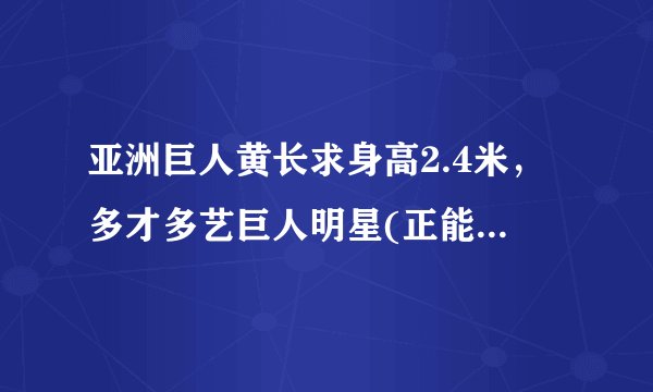 亚洲巨人黄长求身高2.4米，多才多艺巨人明星(正能量爆棚)