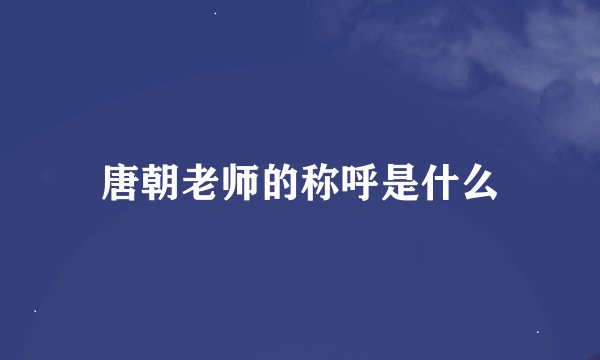 唐朝老师的称呼是什么