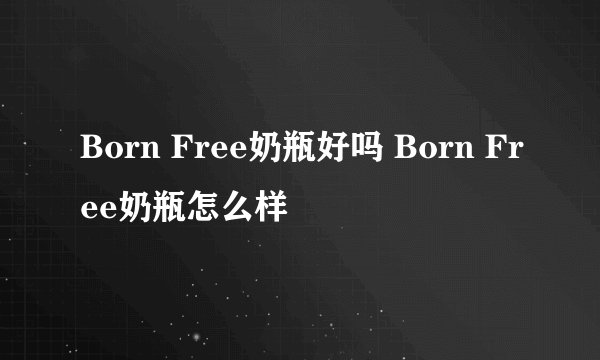 Born Free奶瓶好吗 Born Free奶瓶怎么样
