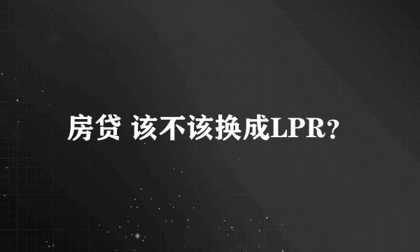 房贷 该不该换成LPR？