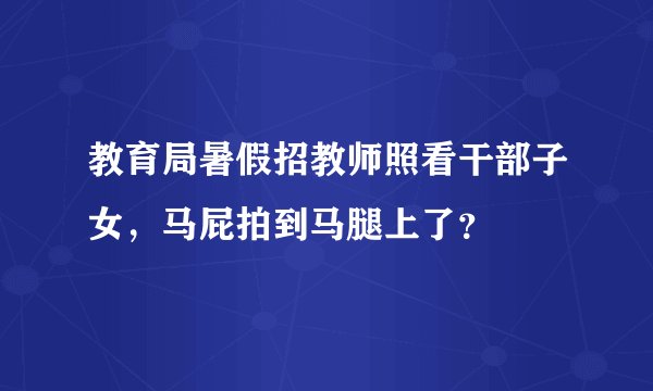 教育局暑假招教师照看干部子女，马屁拍到马腿上了？