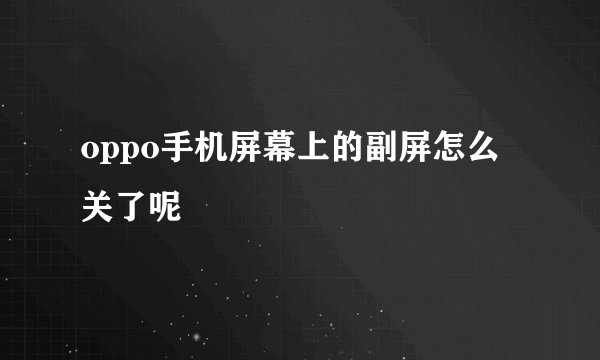 oppo手机屏幕上的副屏怎么关了呢