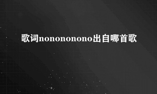 歌词nonononono出自哪首歌