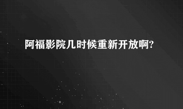 阿福影院几时候重新开放啊?