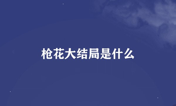 枪花大结局是什么