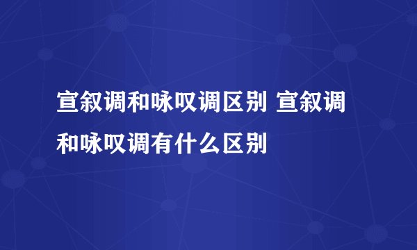 宣叙调和咏叹调区别 宣叙调和咏叹调有什么区别