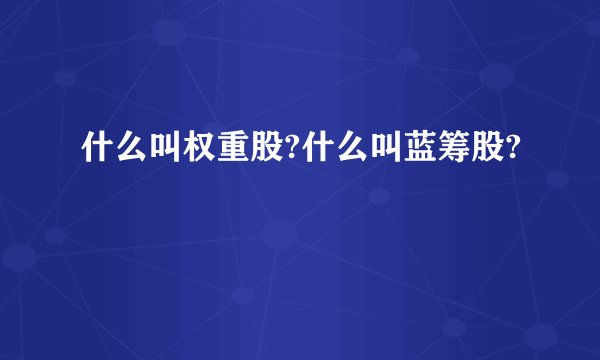 什么叫权重股?什么叫蓝筹股?