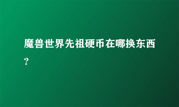 魔兽世界先祖硬币在哪换东西?