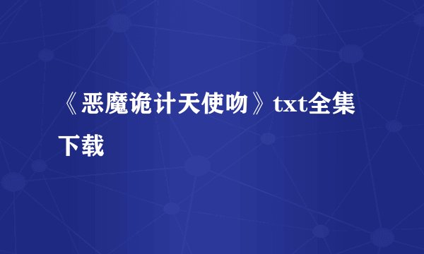 《恶魔诡计天使吻》txt全集下载
