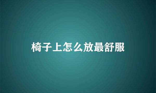 椅子上怎么放最舒服