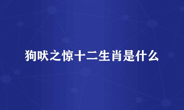 狗吠之惊十二生肖是什么