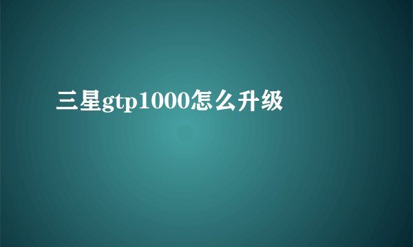 三星gtp1000怎么升级