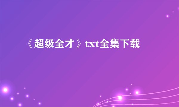 《超级全才》txt全集下载