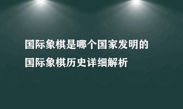 国际象棋是哪个国家发明的 国际象棋历史详细解析