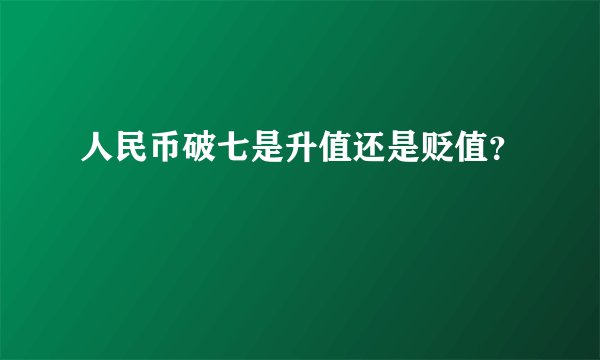 人民币破七是升值还是贬值？