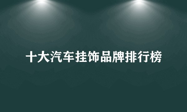 十大汽车挂饰品牌排行榜