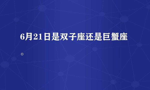 6月21日是双子座还是巨蟹座。