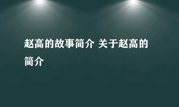 赵高的故事简介 关于赵高的简介