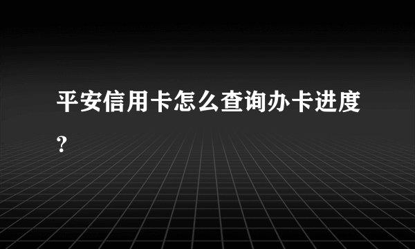 平安信用卡怎么查询办卡进度？