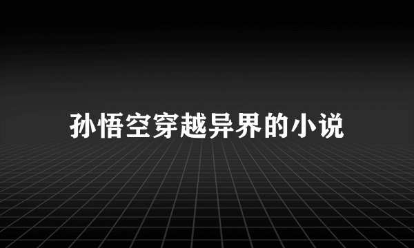 孙悟空穿越异界的小说