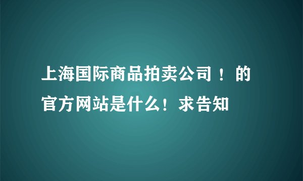 上海国际商品拍卖公司 ！的官方网站是什么！求告知