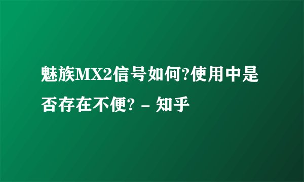 魅族MX2信号如何?使用中是否存在不便? - 知乎