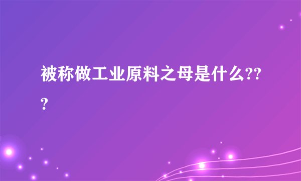 被称做工业原料之母是什么???