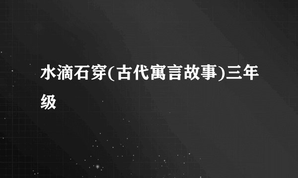 水滴石穿(古代寓言故事)三年级