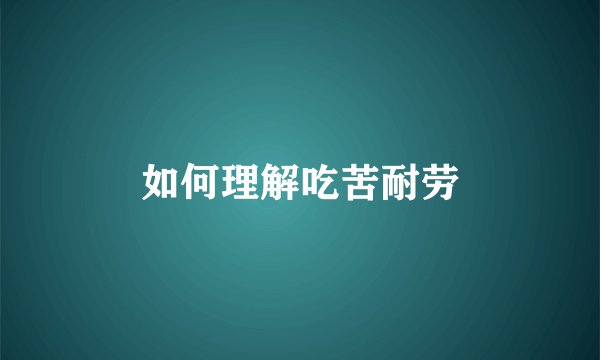 如何理解吃苦耐劳