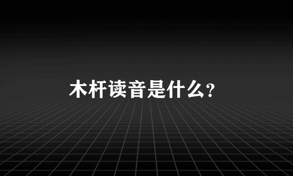 木杆读音是什么？