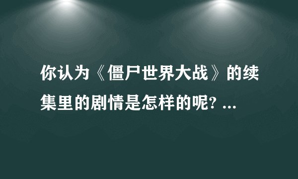 你认为《僵尸世界大战》的续集里的剧情是怎样的呢? - 知乎