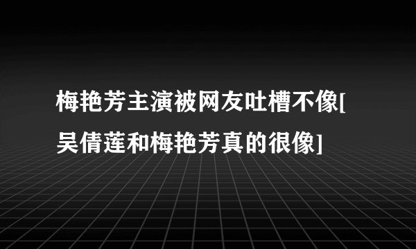 梅艳芳主演被网友吐槽不像[吴倩莲和梅艳芳真的很像]