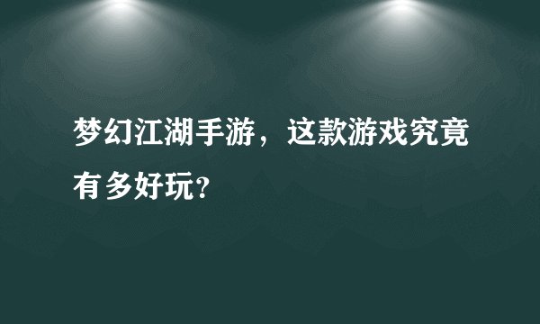 梦幻江湖手游，这款游戏究竟有多好玩？